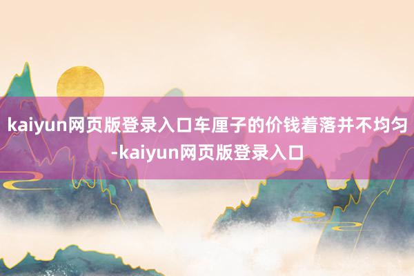 kaiyun网页版登录入口车厘子的价钱着落并不均匀-kaiyun网页版登录入口