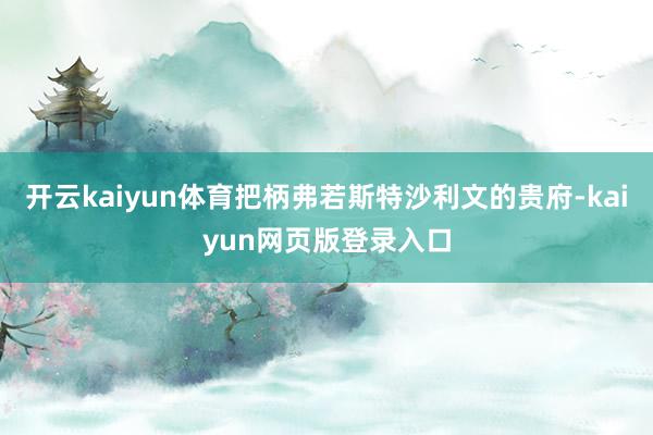 开云kaiyun体育把柄弗若斯特沙利文的贵府-kaiyun网页版登录入口