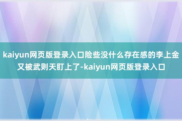kaiyun网页版登录入口险些没什么存在感的李上金又被武则天盯上了-kaiyun网页版登录入口