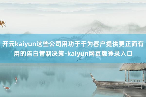 开云kaiyun这些公司用功于于为客户提供更正而有用的告白管制决策-kaiyun网页版登录入口
