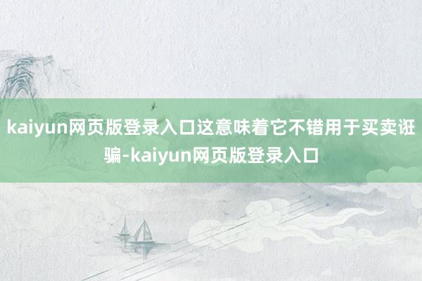 kaiyun网页版登录入口这意味着它不错用于买卖诳骗-kaiyun网页版登录入口