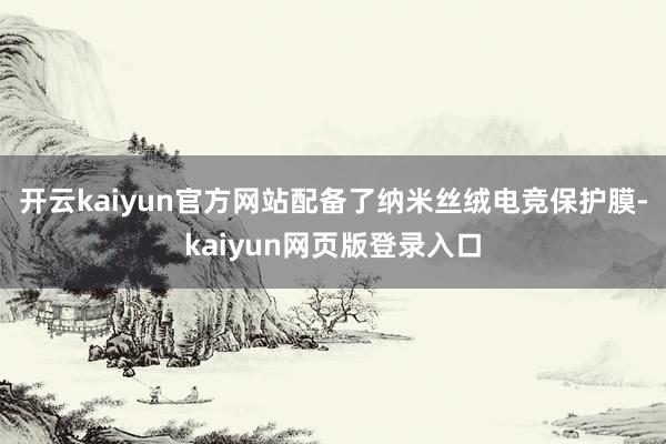 开云kaiyun官方网站配备了纳米丝绒电竞保护膜-kaiyun网页版登录入口