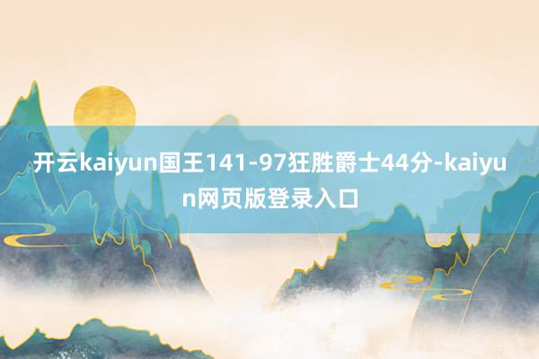 开云kaiyun国王141-97狂胜爵士44分-kaiyun网页版登录入口