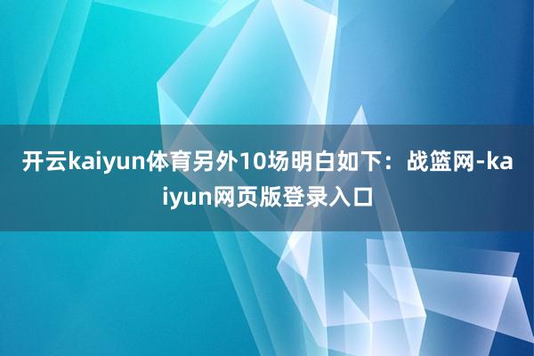 开云kaiyun体育另外10场明白如下：战篮网-kaiyun网页版登录入口
