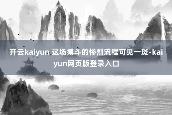开云kaiyun 这场搏斗的惨烈流程可见一斑-kaiyun网页版登录入口