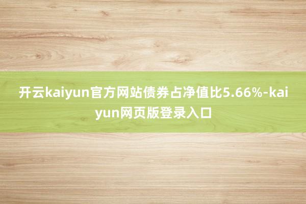 开云kaiyun官方网站债券占净值比5.66%-kaiyun网页版登录入口