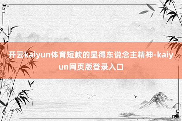 开云kaiyun体育短款的显得东说念主精神-kaiyun网页版登录入口