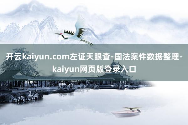 开云kaiyun.com左证天眼查-国法案件数据整理-kaiyun网页版登录入口