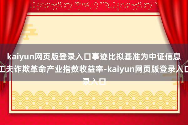 kaiyun网页版登录入口事迹比拟基准为中证信息工夫诈欺革命产业指数收益率-kaiyun网页版登录入口