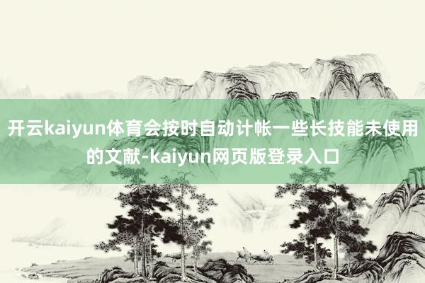 开云kaiyun体育会按时自动计帐一些长技能未使用的文献-kaiyun网页版登录入口