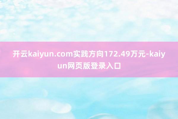 开云kaiyun.com实践方向172.49万元-kaiyun网页版登录入口