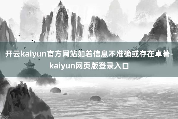 开云kaiyun官方网站如若信息不准确或存在卓著-kaiyun网页版登录入口