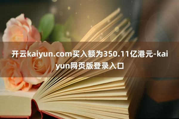 开云kaiyun.com买入额为350.11亿港元-kaiyun网页版登录入口
