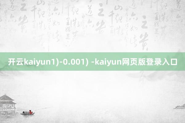 开云kaiyun1)-0.001) -kaiyun网页版登录入口