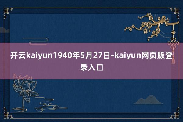 开云kaiyun1940年5月27日-kaiyun网页版登录入口