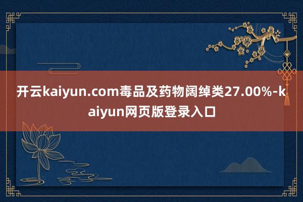 开云kaiyun.com毒品及药物阔绰类27.00%-kaiyun网页版登录入口