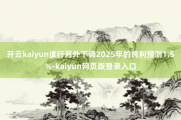 开云kaiyun该行另外下调2025年的纯利预测1.5%-kaiyun网页版登录入口