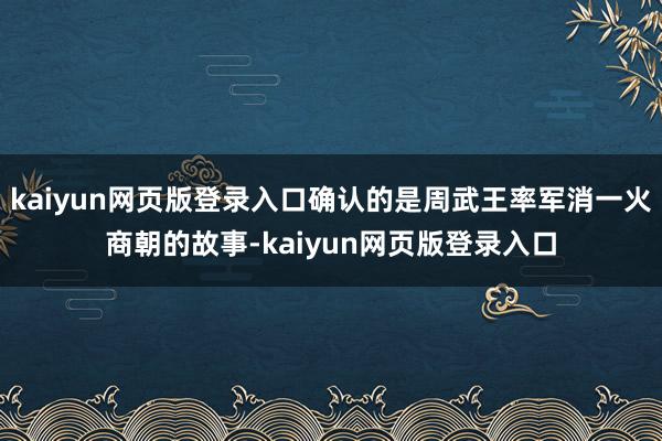 kaiyun网页版登录入口确认的是周武王率军消一火商朝的故事-kaiyun网页版登录入口