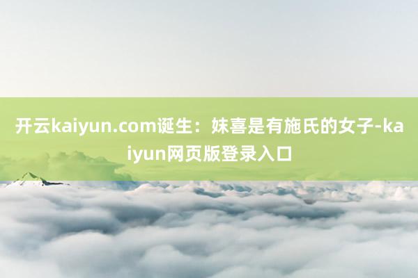 开云kaiyun.com诞生：妺喜是有施氏的女子-kaiyun网页版登录入口