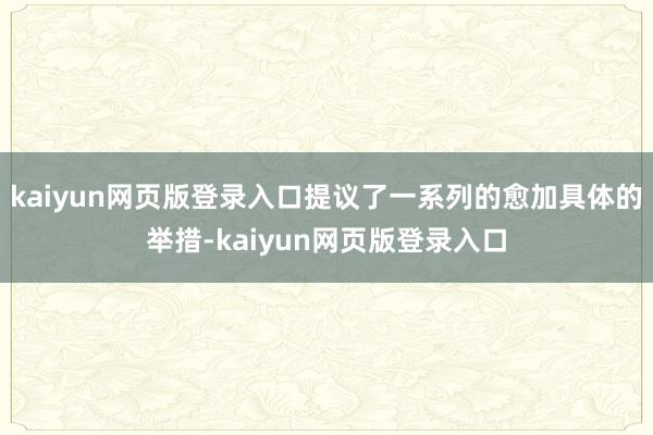 kaiyun网页版登录入口提议了一系列的愈加具体的举措-kaiyun网页版登录入口