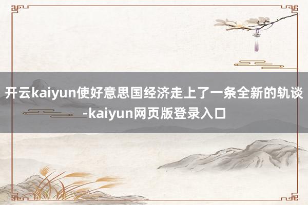 开云kaiyun使好意思国经济走上了一条全新的轨谈-kaiyun网页版登录入口