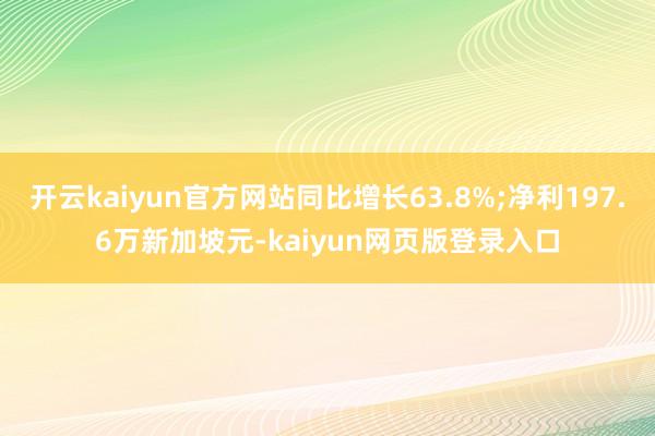 开云kaiyun官方网站同比增长63.8%;净利197.6万新加坡元-kaiyun网页版登录入口