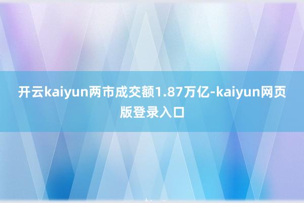 开云kaiyun两市成交额1.87万亿-kaiyun网页版登录入口