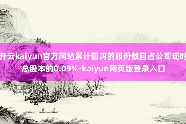 开云kaiyun官方网站累计回购的股份数目占公司现时总股本的0.09%-kaiyun网页版登录入口