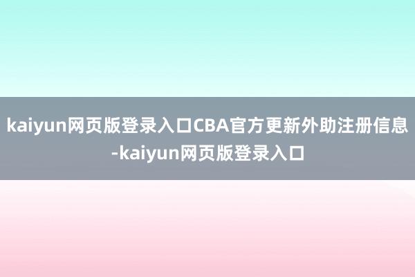 kaiyun网页版登录入口CBA官方更新外助注册信息-kaiyun网页版登录入口
