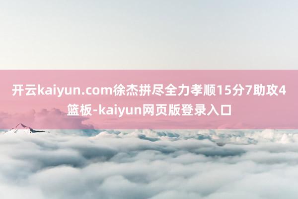 开云kaiyun.com徐杰拼尽全力孝顺15分7助攻4篮板-kaiyun网页版登录入口