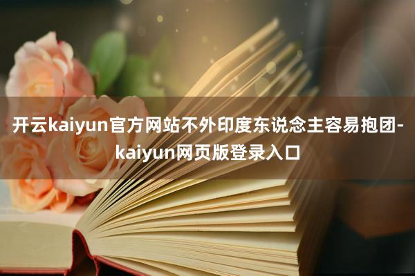 开云kaiyun官方网站不外印度东说念主容易抱团-kaiyun网页版登录入口
