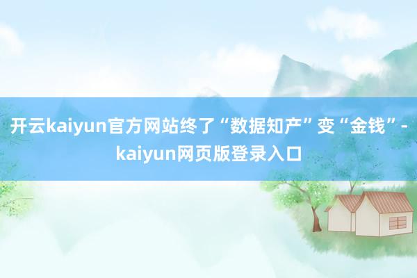 开云kaiyun官方网站终了“数据知产”变“金钱”-kaiyun网页版登录入口