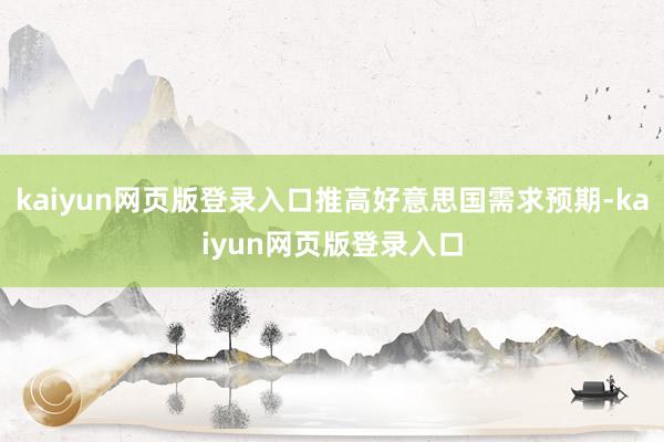 kaiyun网页版登录入口推高好意思国需求预期-kaiyun网页版登录入口