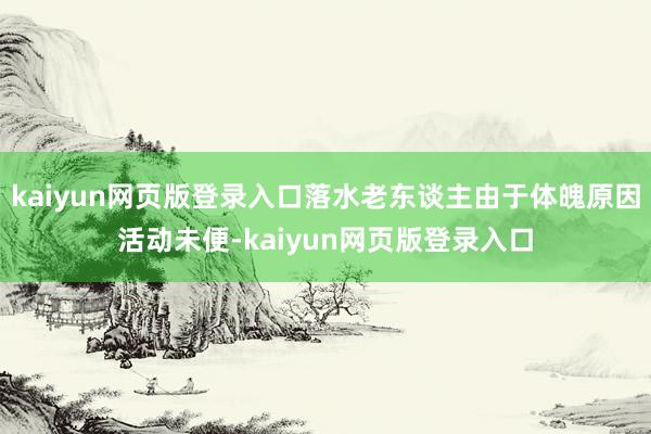 kaiyun网页版登录入口落水老东谈主由于体魄原因活动未便-kaiyun网页版登录入口