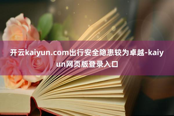 开云kaiyun.com出行安全隐患较为卓越-kaiyun网页版登录入口