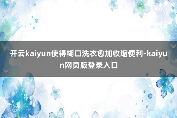 开云kaiyun使得糊口洗衣愈加收缩便利-kaiyun网页版登录入口
