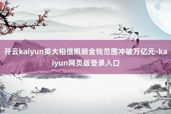 开云kaiyun英大相信照顾金钱范围冲破万亿元-kaiyun网页版登录入口