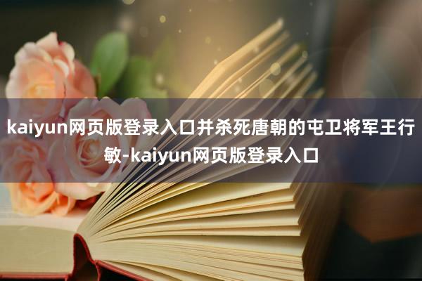 kaiyun网页版登录入口并杀死唐朝的屯卫将军王行敏-kaiyun网页版登录入口