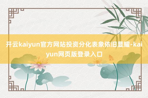 开云kaiyun官方网站投资分化表象依旧显耀-kaiyun网页版登录入口
