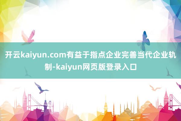 开云kaiyun.com有益于指点企业完善当代企业轨制-kaiyun网页版登录入口