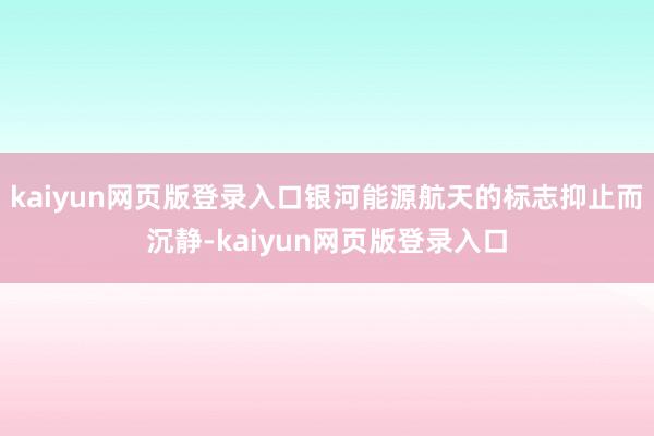 kaiyun网页版登录入口银河能源航天的标志抑止而沉静-kaiyun网页版登录入口