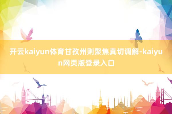 开云kaiyun体育甘孜州则聚焦真切调解-kaiyun网页版登录入口
