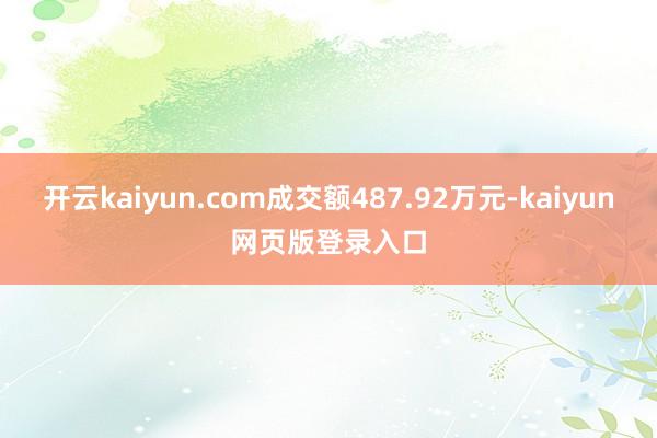 开云kaiyun.com成交额487.92万元-kaiyun网页版登录入口