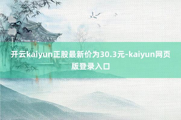 开云kaiyun正股最新价为30.3元-kaiyun网页版登录入口