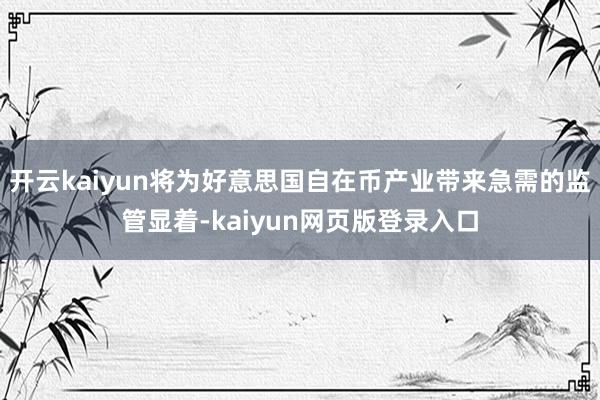 开云kaiyun将为好意思国自在币产业带来急需的监管显着-kaiyun网页版登录入口