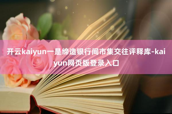 开云kaiyun一是缔造银行间市集交往评释库-kaiyun网页版登录入口