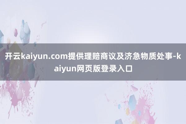 开云kaiyun.com提供理赔商议及济急物质处事-kaiyun网页版登录入口
