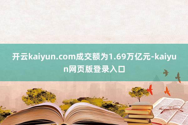 开云kaiyun.com成交额为1.69万亿元-kaiyun网页版登录入口