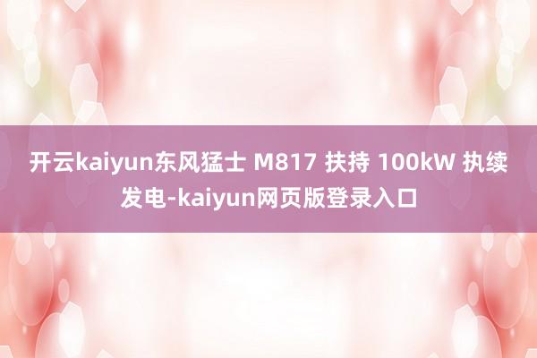 开云kaiyun东风猛士 M817 扶持 100kW 执续发电-kaiyun网页版登录入口