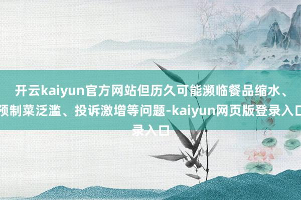 开云kaiyun官方网站但历久可能濒临餐品缩水、预制菜泛滥、投诉激增等问题-kaiyun网页版登录入口